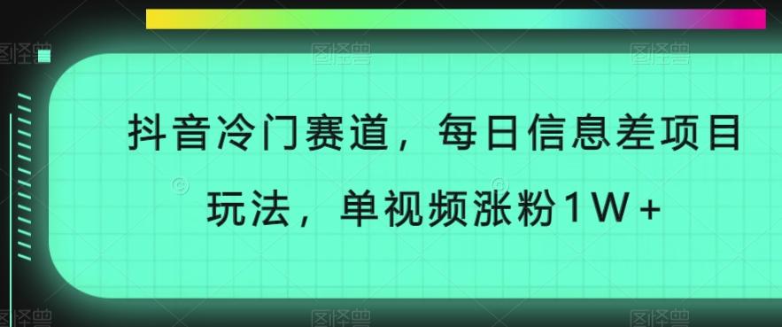 抖音冷门赛道，每日信息差项目玩法，单视频涨粉1W+-吾爱网创