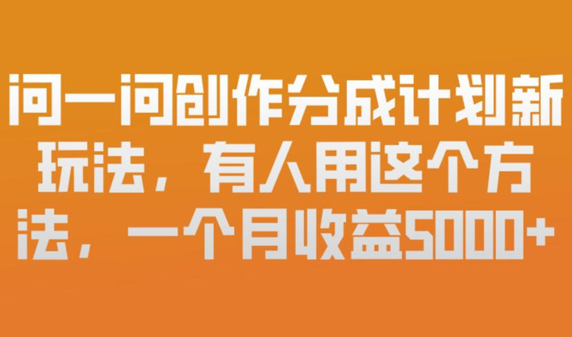 问一问创作分成计划新玩法，有人用这个方法，一个月收益5k，新手友好，有微信就能做【揭秘】-吾爱网创