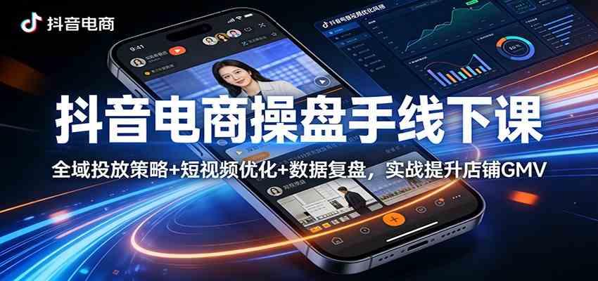 抖音电商操盘手线下课：全域投放策略+ 短视频优化+数据复盘，实战提升店铺GMV-吾爱网创
