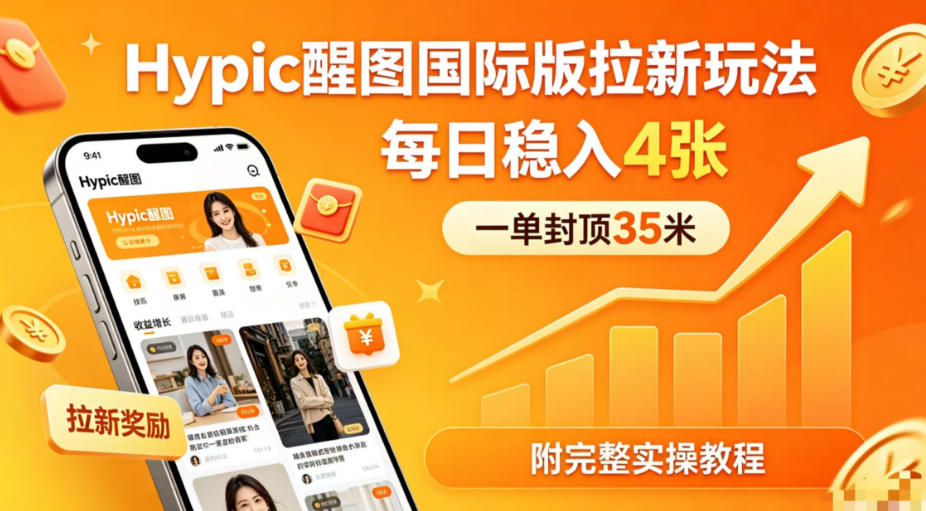 一单封顶35米，实测Hypic醒图国际版拉新玩法，每日稳入4张（附完整实操教程）-吾爱网创