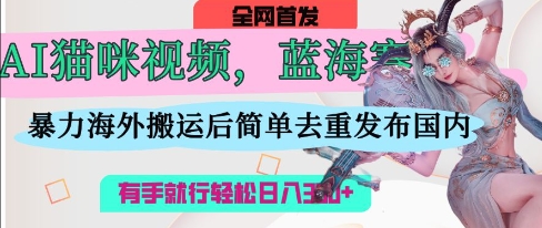AI猫咪视频蓝海赛道，操作简单，直接海外搬运，简单去重，操作简单，有手就行日入3张-吾爱网创