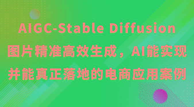AIGC-Stable Diffusion图片精准高效生成，AI能实现并能真正落地的电商应用案例-吾爱网创