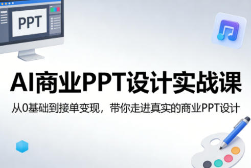AI商业PPT设计实战课，从0基础到接单变现，带你走进真实的商业PPT设计-吾爱网创
