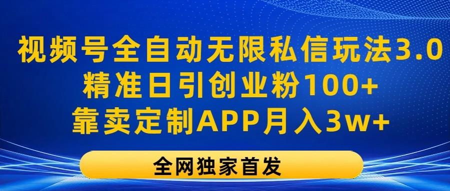 视频号全自动无限私信玩法3.0，精准日引创业粉100+，靠卖定制APP月入3w+-吾爱网创