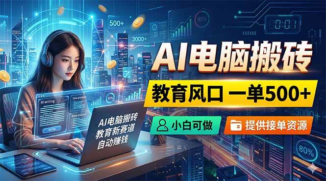 (18608期)AI电脑搬砖,教育风口一单500+,小白可做,提供接单资源-吾爱网创