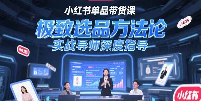 （15324期）小红书单品带货课，极致选品方法论，实战导师深度指导-吾爱网创