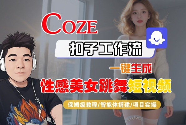 Coze扣子工作流一键生成性感美女跳舞短视频，保姆级教程-智能体搭建-项目实操-吾爱网创
