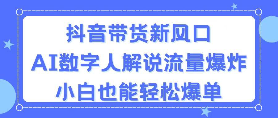 抖音带货新风口,AI数字人解说,流量爆炸,小白也能轻松爆单-吾爱网创