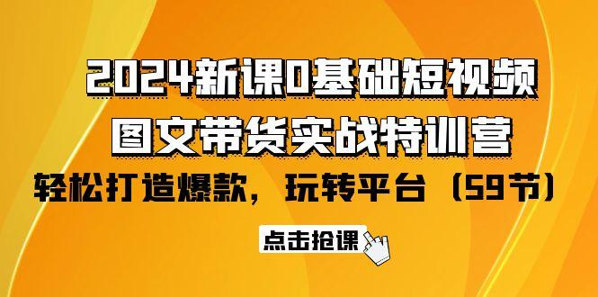 (9911期)2024新课0基础短视频+图文带货实战特训营：玩转平台，轻松打造爆款(59节)-吾爱网创