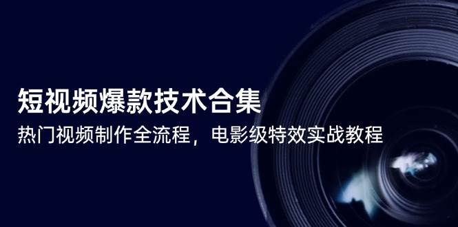 （14984期）短视频爆款技术合集，热门视频制作全流程，电影级特效实战教程-吾爱网创