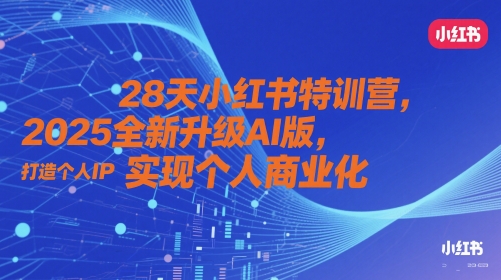 28天小红书特训营,2025全新升级AI版,打造个人IP,实现个人商业化-吾爱网创