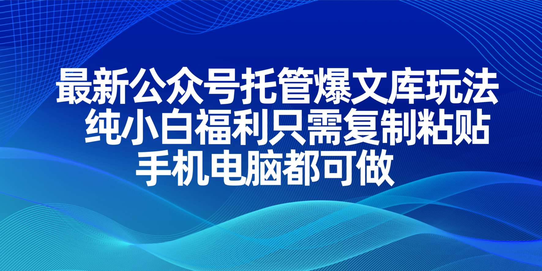 （14235期）最新公众号托管爆文库玩法，纯小白福利只需复制粘贴，手机电脑都可做-吾爱网创