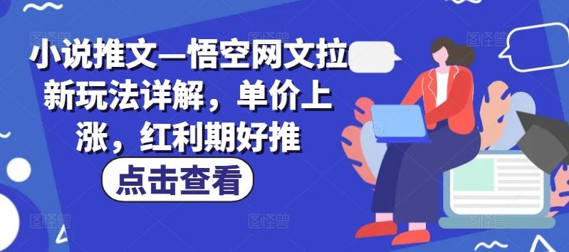 小说推文—悟空网文拉新玩法详解，单价上涨，红利期好推-吾爱网创