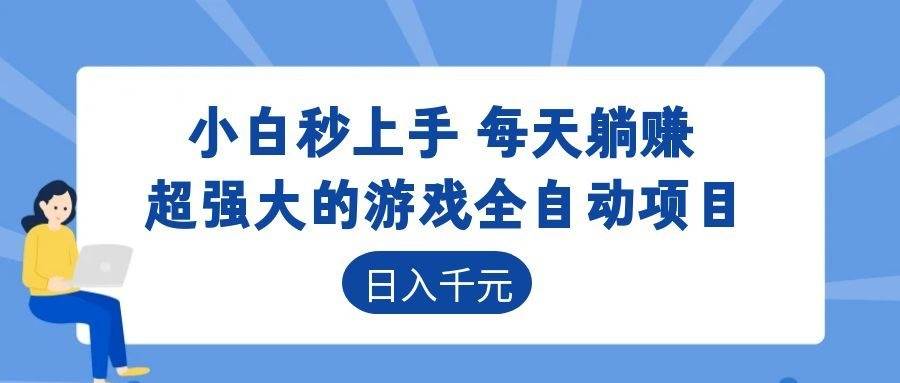 (18897期)超强大的游戏全自动项目,日入1000+,小白秒上手,每天躺赚!-吾爱网创