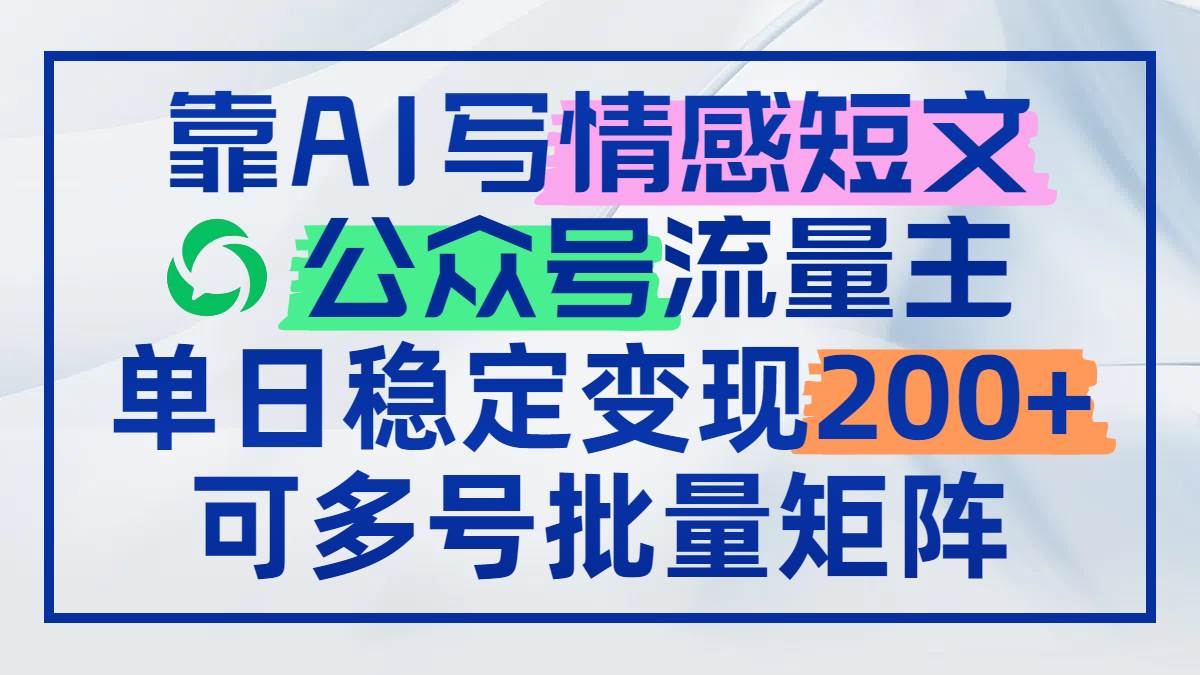 （14712期）靠AI写情感短文，公众号流量主日赚200+，可多号批量矩阵-吾爱网创