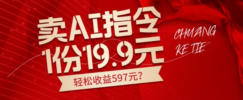 卖AI指令,1份19.9元,1天能卖30份?轻松收益597元?-吾爱网创