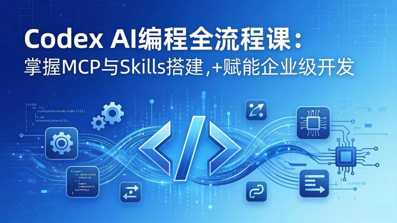 （17809期）Codex AI编程全流程课：模块化教学+双项目实战，掌握MCP与Skills搭建，赋能企业级开发-吾爱网创