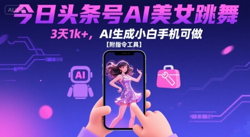 今日头条号AI美女跳舞，3天1k+，AI生成小白手机可做【附指令工具】-吾爱网创