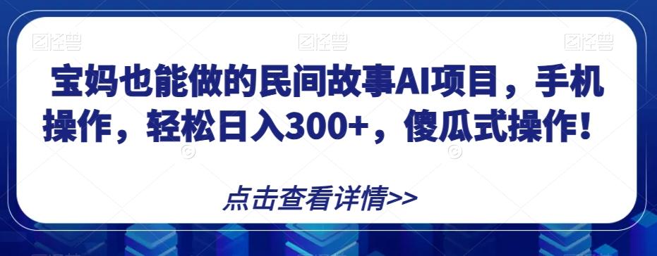 宝妈也能做的民间故事AI项目，手机操作，轻松日入300+，傻瓜式操作！【揭秘】-吾爱网创