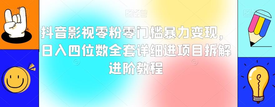 抖音影视零粉零门槛暴力变现，日入四位数全套详细进项目拆解进阶教程【揭秘】-吾爱网创