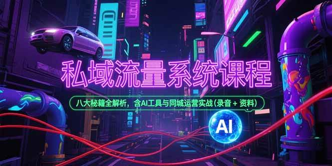 （15284期）私域流量系统课程，八大秘籍全解析，含AI工具与同城运营实战(录音+资料)-吾爱网创