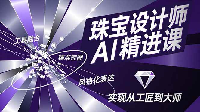 （16823期）珠宝设计师AI精进课，工具融合、精准控图、风格化表达，实现从工匠到大师-吾爱网创