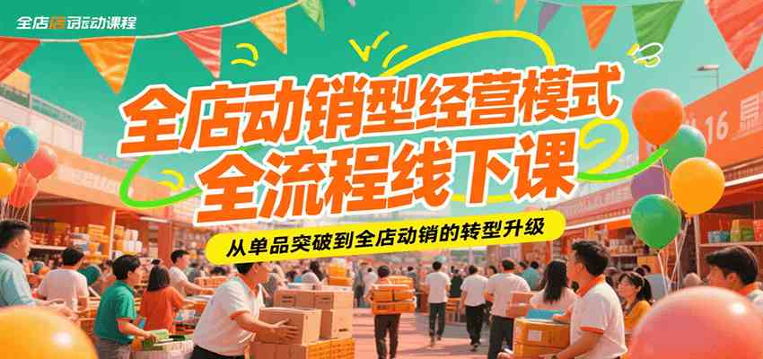 全店动销型经营模式全流程线下课，从单品突破到全店动销的转型升级-吾爱网创