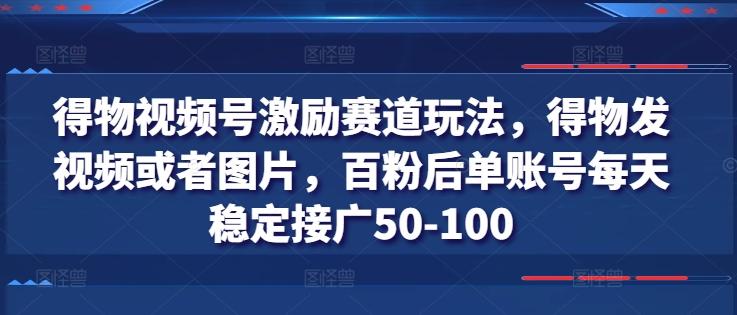 得物视频号激励赛道玩法，得物发视频或者图片，百粉后单账号每天稳定接广50-100-吾爱网创