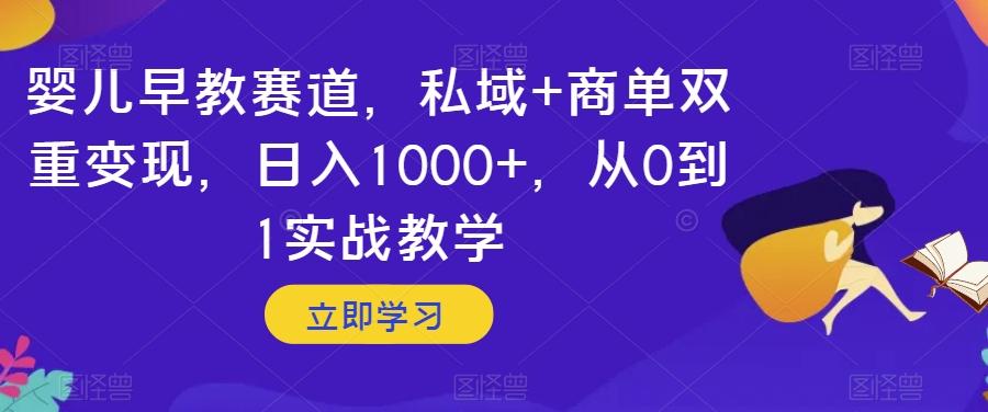 婴儿早教赛道,私域+商单双重变现,日入1000+,从0到1实战教学【揭秘】-吾爱网创