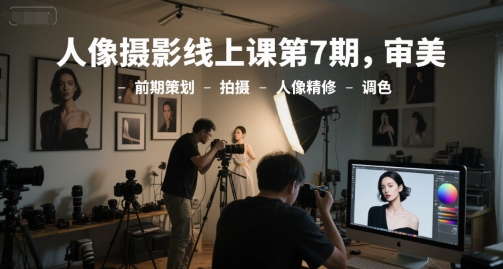 人像摄影线上课第7期,审美-前期策划-拍摄-人像精修-调色-吾爱网创
