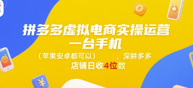 拼多多虚拟电商实操运营，一台手机(苹果安卓都可以)，深耕多多店铺日收4位数-吾爱网创