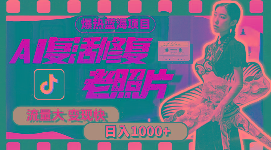 暴热蓝海项目，AI复活修复老照片，流量大 变现快 一天收入1000+教程+素材-吾爱网创