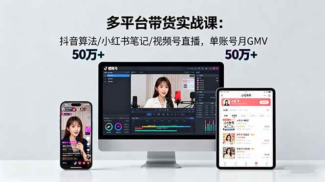 （16254期）多平台带货实战课18.0：抖音算法/小红书笔记/视频号直播，单账号月GMV50w+-吾爱网创