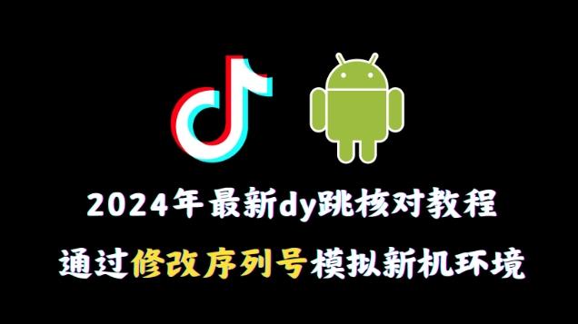 2024年最新抖音跳核对教程，通过修改序列号模拟新机环境【揭秘】-吾爱网创