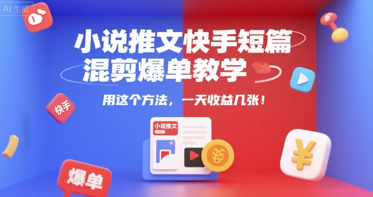 小说推文快手短篇混剪爆单教学，用这个方法，一天收益几张-吾爱网创