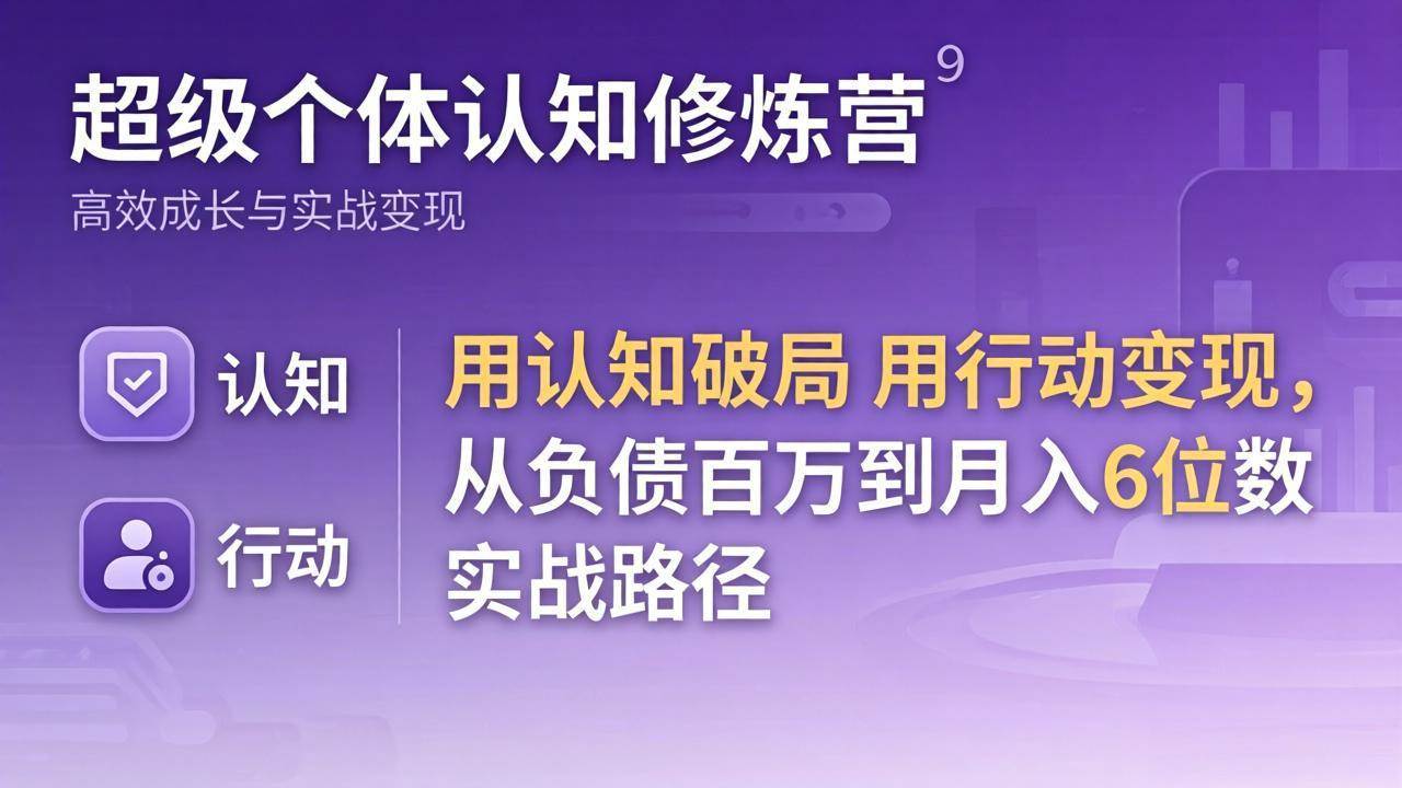 （17854期）超级个体认知修炼营：用认知破局用行动变现，从负债百万到月入6位数实战路径-吾爱网创
