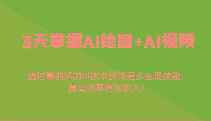 3天掌握AI绘图+AI视频，通过最前沿的AI技术获得更多变现技能，提高效率增加收入！-吾爱网创