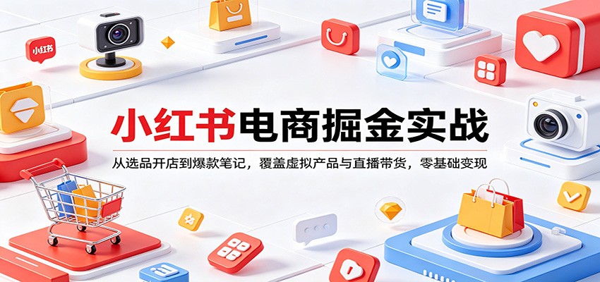 小红书电商掘金实战:从选品开店到爆款笔记,覆盖虚拟产品与直播带货,零基础变现-吾爱网创
