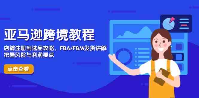 亚马逊跨境教程，店铺注册到选品攻略，FBA/FBM发货讲解，把握风险与利润-吾爱网创