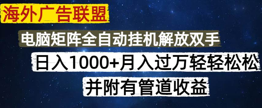 （14540期）海外广告联盟每天几分钟日入1000+无脑操作，可矩阵并附有管道收益-吾爱网创