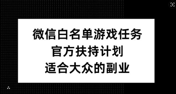 微信白名单游戏任务，官方扶持计划，适合大众的副业【揭秘】-吾爱网创