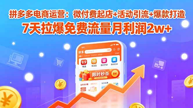（15960期）拼多多电商运营：微付费起店+活动引流+爆款打造 7天拉爆免费流量月利润2w+-吾爱网创