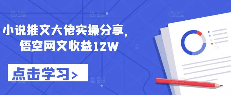 小说推文大佬实操分享，悟空网文收益12W-吾爱网创