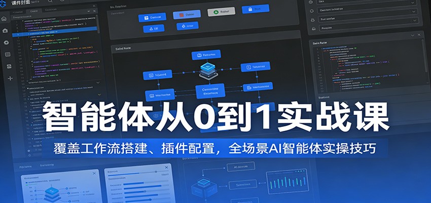 智能体从0到1实战课:覆盖工作流搭建、插件配置,全场景AI智能体实操技巧-吾爱网创