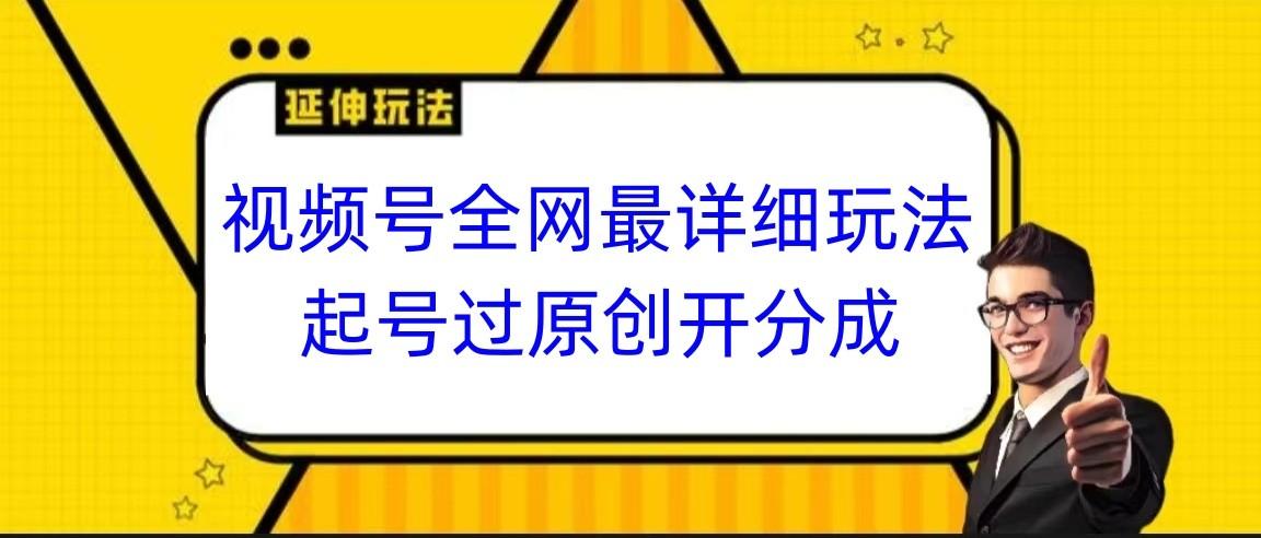 视频号全网最详细玩法,起号过原创开分成,小白跟着视频一步一步去操作-吾爱网创
