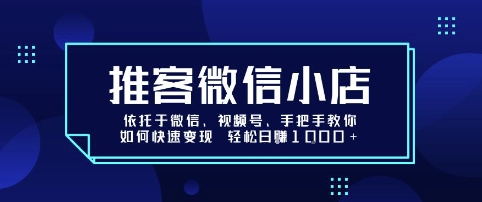 推客微信小店依托于微信、视频号，手把手教你如何快速变现 轻松日入1k+【揭秘】-吾爱网创