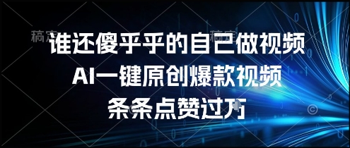谁还傻乎乎的自己做视频？AI一键原创爆款视频，条条点赞过万，简单方便，好操作【揭秘】-吾爱网创