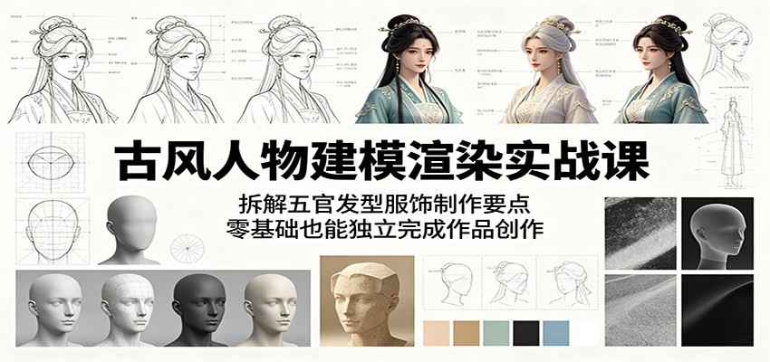 古风人物建模渲染实战课:拆解五官发型服饰制作要点,零基础也能独立完成作品创作-吾爱网创