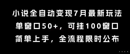 小说全自动变现7月玩法，单窗口50+，可挂100窗口，简单上手，全流程限时公布【揭秘】-吾爱网创