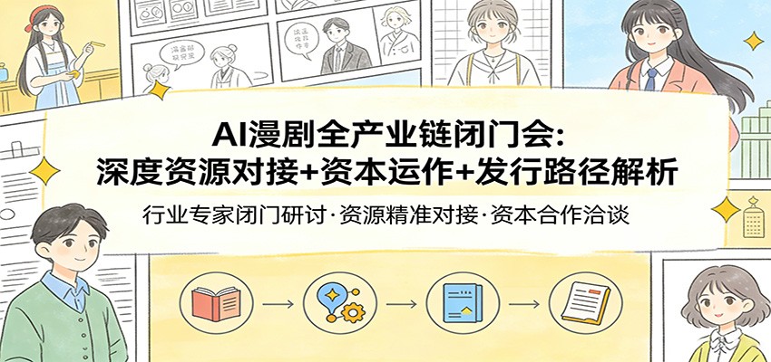 AI漫剧全产业链闭门会：深度资源对接+资本运作+发行路径解析-吾爱网创